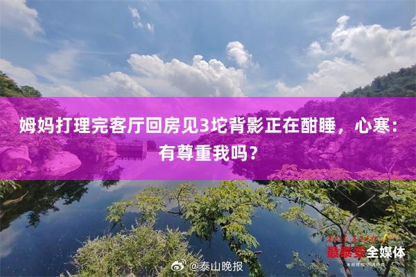 姆妈打理完客厅回房见3坨背影正在酣睡，心寒：有尊重我吗？