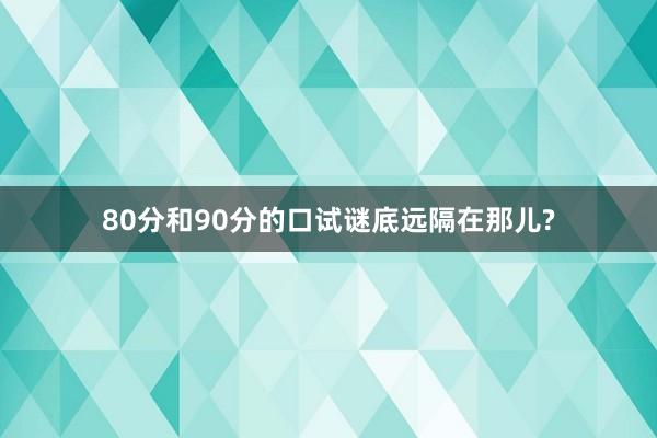 80分和90分的口试谜底远隔在那儿?