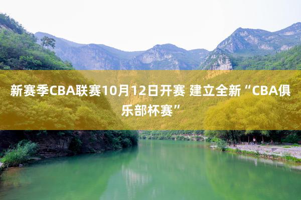 新赛季CBA联赛10月12日开赛 建立全新“CBA俱乐部杯赛”