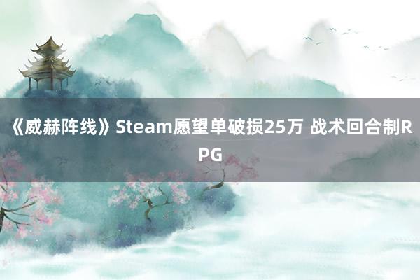 《威赫阵线》Steam愿望单破损25万 战术回合制RPG