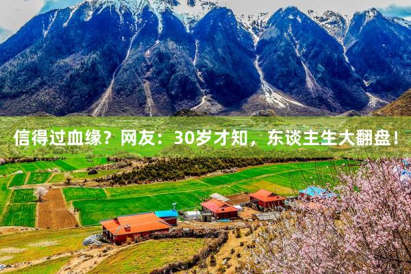 信得过血缘？网友：30岁才知，东谈主生大翻盘！