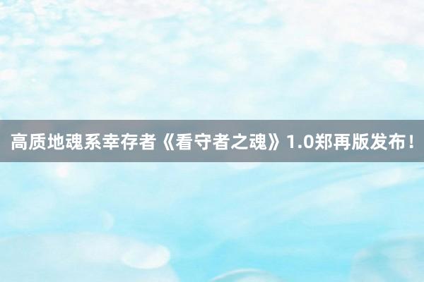 高质地魂系幸存者《看守者之魂》1.0郑再版发布！